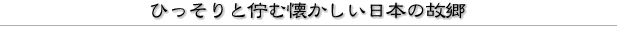 ひっそりと佇む懐かしい日本の故郷